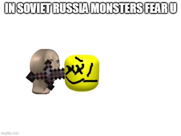 well i found this in yt | IN SOVIET RUSSIA MONSTERS FEAR U | image tagged in blank white template | made w/ Imgflip meme maker