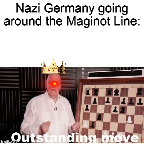 Outstanding Move | Nazi Germany going around the Maginot Line: | image tagged in outstanding move,memes,germany | made w/ Imgflip meme maker