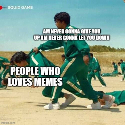 Squid Game | AM NEVER GONNA GIVE YOU UP AM NEVER GONNA LET YOU DOWN; PEOPLE WHO LOVES MEMES | image tagged in squid game | made w/ Imgflip meme maker