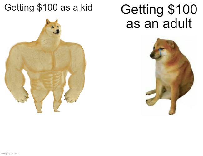 $100 | Getting $100 as a kid; Getting $100 as an adult | image tagged in memes,buff doge vs cheems,lol,money,relatable,oh wow are you actually reading these tags | made w/ Imgflip meme maker