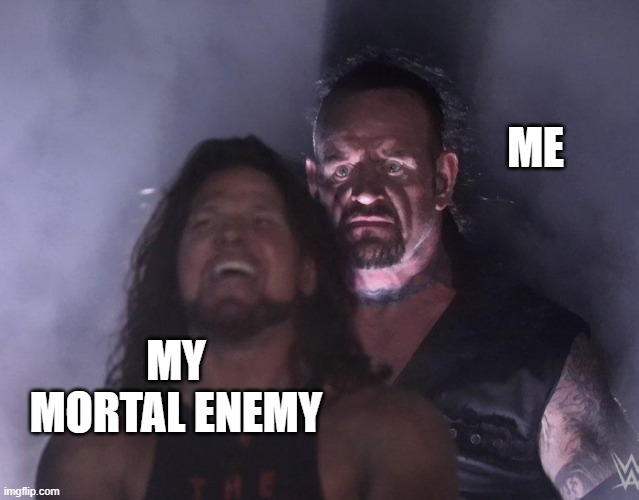 ah yes old days | ME; MY MORTAL ENEMY | image tagged in undertaker | made w/ Imgflip meme maker