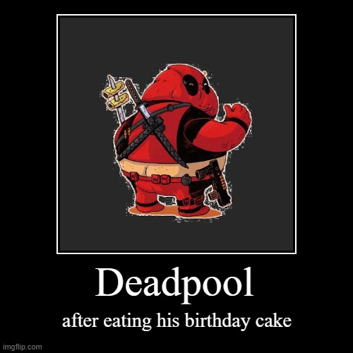 Deadpool | after eating his birthday cake | image tagged in funny,demotivationals | made w/ Imgflip demotivational maker