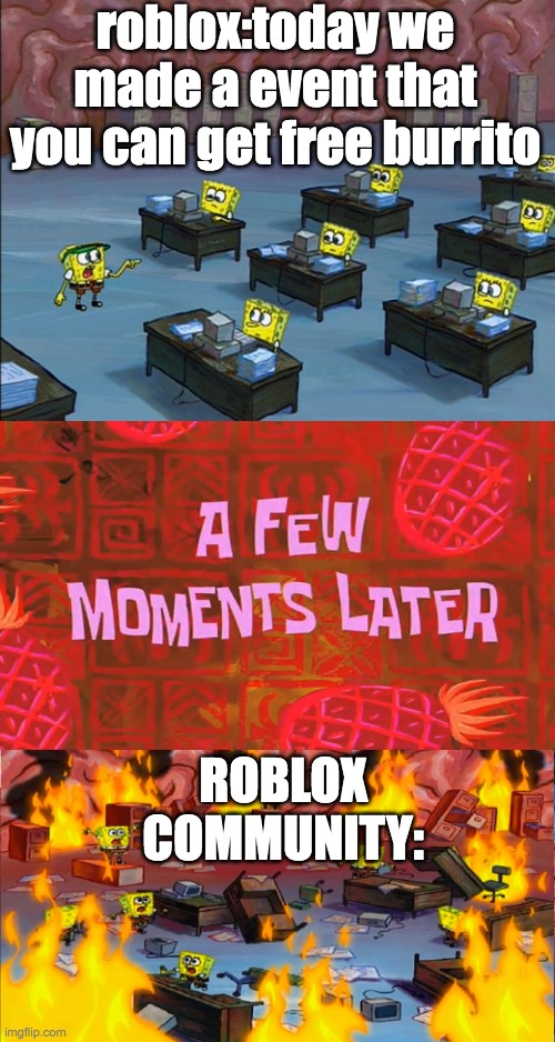 oh no | roblox:today we made a event that you can get free burrito; ROBLOX COMMUNITY: | image tagged in spongbob brain on fire,roblox meme | made w/ Imgflip meme maker