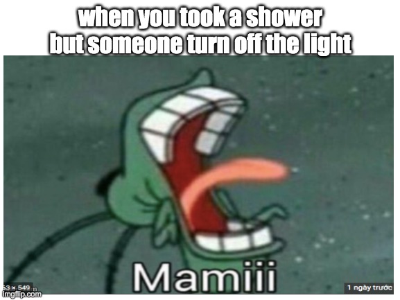 MAMIII | when you took a shower but someone turn off the light | image tagged in spongebob,memes | made w/ Imgflip meme maker