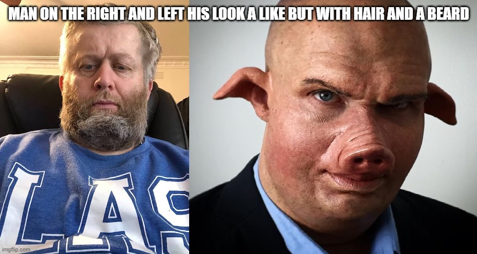 man and his Look alike | MAN ON THE RIGHT AND LEFT HIS LOOK A LIKE BUT WITH HAIR AND A BEARD | image tagged in man and his look alike | made w/ Imgflip meme maker