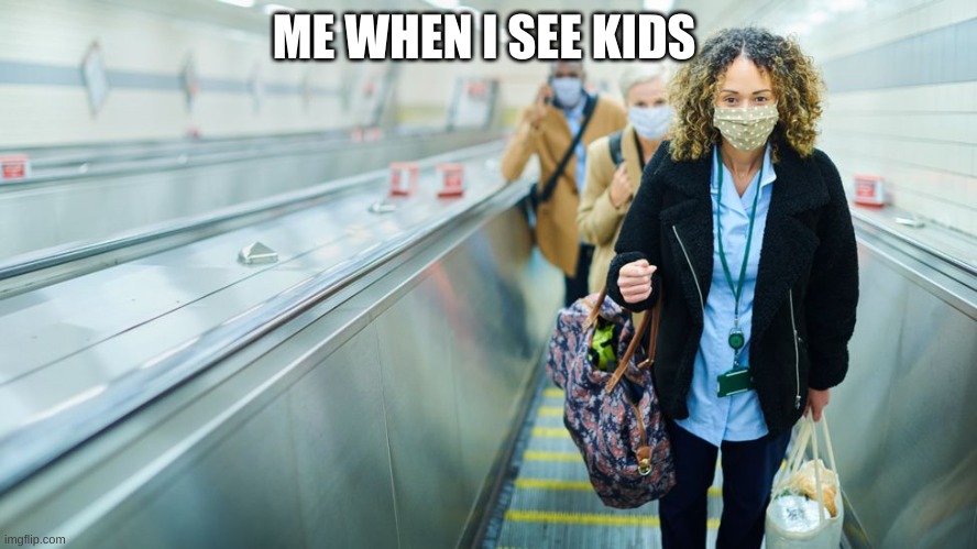 me when i see kids | ME WHEN I SEE KIDS | image tagged in funny | made w/ Imgflip meme maker