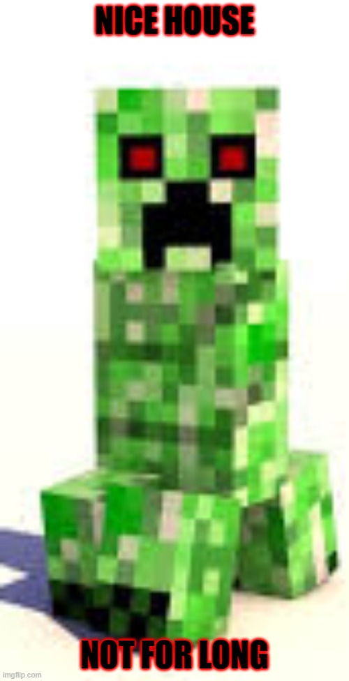 Creeper | NICE HOUSE; NOT FOR LONG | image tagged in minecraft,funny | made w/ Imgflip meme maker