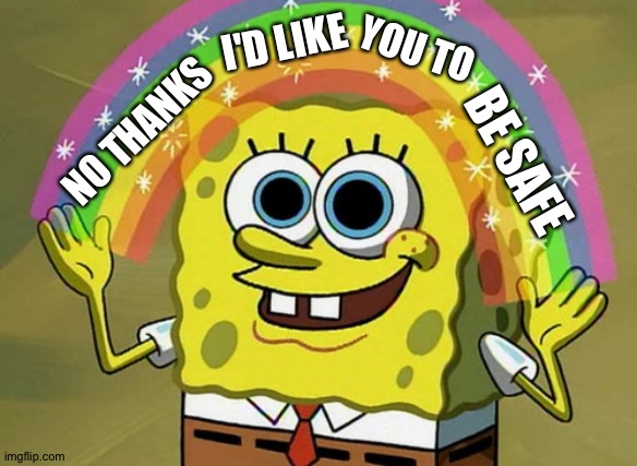 Imagination Spongebob Meme | NO THANKS I'D LIKE YOU TO BE SAFE | image tagged in memes,imagination spongebob | made w/ Imgflip meme maker