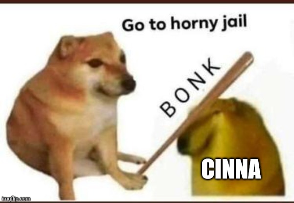 Go to horny jail | CINNA | image tagged in go to horny jail | made w/ Imgflip meme maker