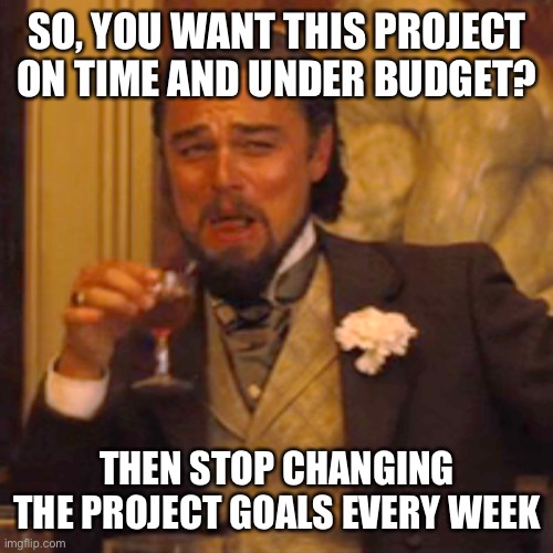 Laughing Leo Meme | SO, YOU WANT THIS PROJECT ON TIME AND UNDER BUDGET? THEN STOP CHANGING THE PROJECT GOALS EVERY WEEK | image tagged in memes,laughing leo | made w/ Imgflip meme maker