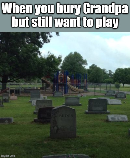 When you bury Grandpa but still want to play | image tagged in dark humor | made w/ Imgflip meme maker