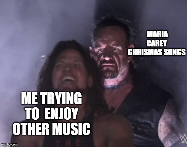 undertaker | MARIA CAREY CHRISMAS SONGS; ME TRYING TO  ENJOY OTHER MUSIC | image tagged in undertaker | made w/ Imgflip meme maker
