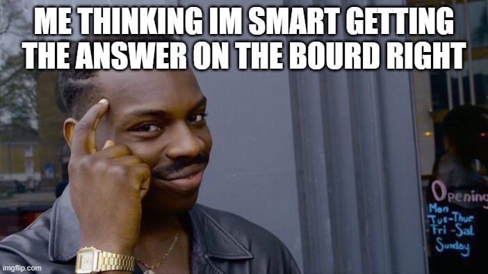 Roll Safe Think About It Meme | ME THINKING IM SMART GETTING THE ANSWER ON THE BOURD RIGHT | image tagged in memes,roll safe think about it | made w/ Imgflip meme maker
