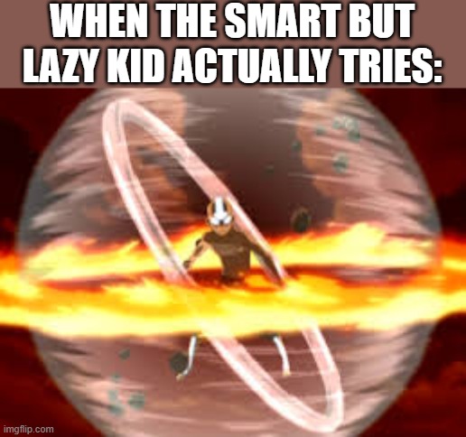 You fools, I've been using 0% of my power! Now behold: 1% | WHEN THE SMART BUT LAZY KID ACTUALLY TRIES: | image tagged in avatar | made w/ Imgflip meme maker