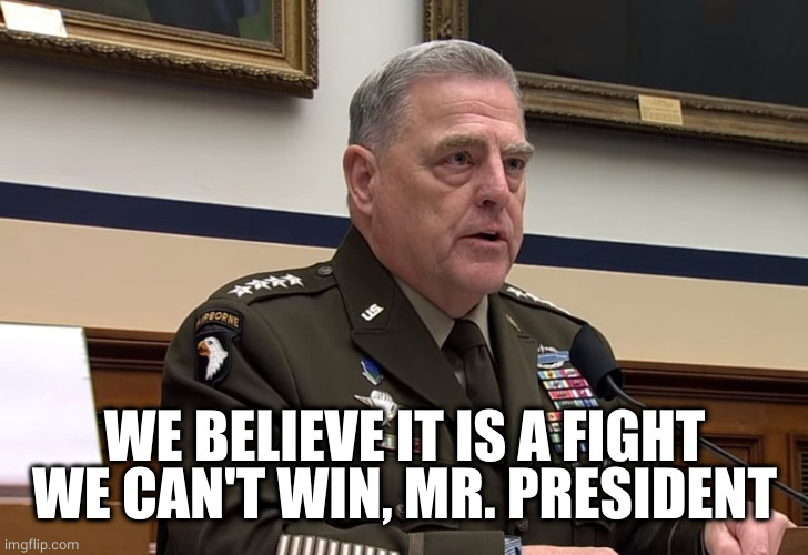 General Mark Milley | WE BELIEVE IT IS A FIGHT WE CAN'T WIN, MR. PRESIDENT | image tagged in general mark milley | made w/ Imgflip meme maker