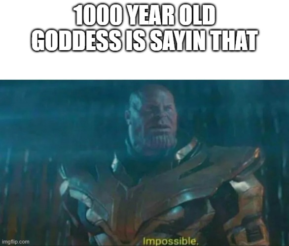 Thanos Impossible | 1000 YEAR OLD GODDESS IS SAYIN THAT | image tagged in thanos impossible | made w/ Imgflip meme maker