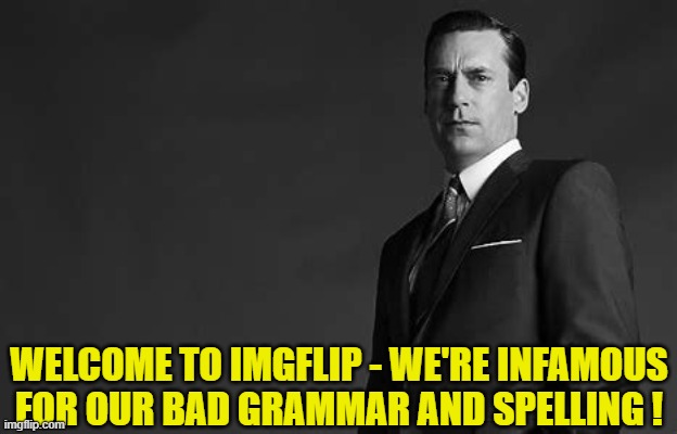 WELCOME TO IMGFLIP - WE'RE INFAMOUS FOR OUR BAD GRAMMAR AND SPELLING ! | made w/ Imgflip meme maker