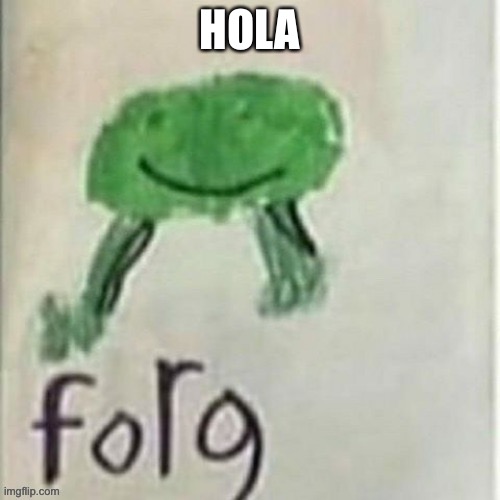 Forg | HOLA | image tagged in forg | made w/ Imgflip meme maker