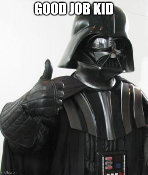 GOOD JOB KID | image tagged in darth vader approves | made w/ Imgflip meme maker