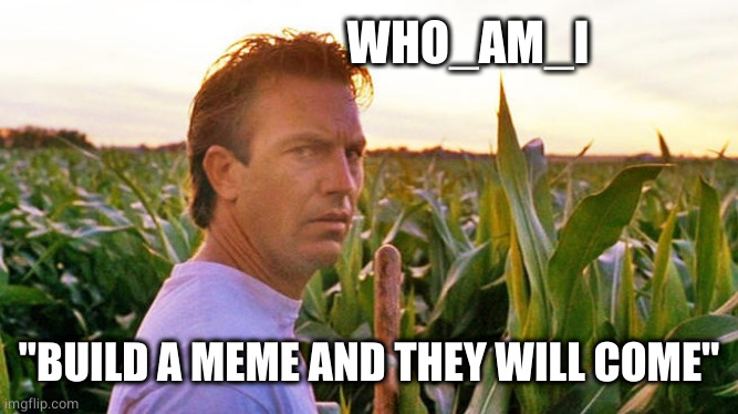 field of dreams | WHO_AM_I "BUILD A MEME AND THEY WILL COME" | image tagged in field of dreams | made w/ Imgflip meme maker