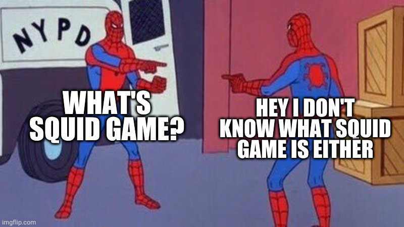 spiderman pointing at spiderman | WHAT'S SQUID GAME? HEY I DON'T KNOW WHAT SQUID GAME IS EITHER | image tagged in spiderman pointing at spiderman | made w/ Imgflip meme maker