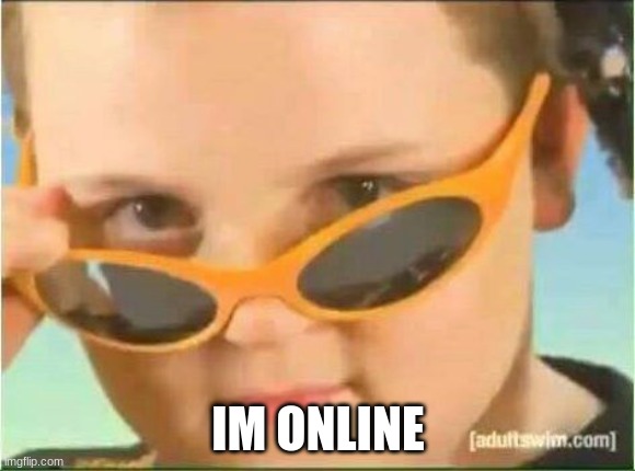 cool kid with orange sunglasses | IM ONLINE | image tagged in cool kid with orange sunglasses | made w/ Imgflip meme maker