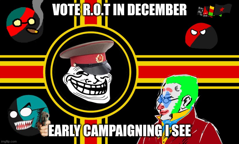 yes ego communism | VOTE R.O.T IN DECEMBER; EARLY CAMPAIGNING I SEE | made w/ Imgflip meme maker