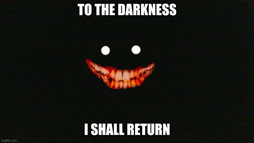 TO THE DARKNESS; I SHALL RETURN | made w/ Imgflip meme maker