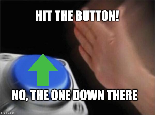 Blank Nut Button | HIT THE BUTTON! NO, THE ONE DOWN THERE | image tagged in memes,hit the button | made w/ Imgflip meme maker