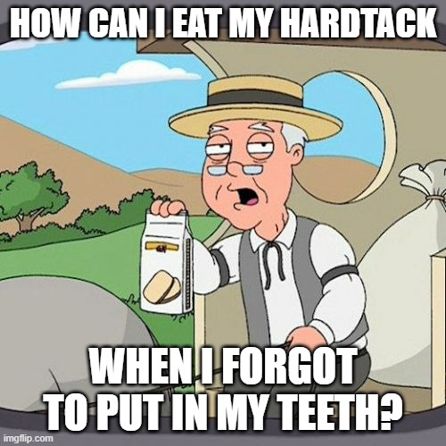 Pepperidge Farm Remembers | HOW CAN I EAT MY HARDTACK; WHEN I FORGOT TO PUT IN MY TEETH? | image tagged in memes,pepperidge farm remembers,old | made w/ Imgflip meme maker