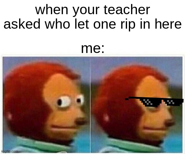 Monkey Puppet | when your teacher asked who let one rip in here; me: | image tagged in memes,monkey puppet | made w/ Imgflip meme maker