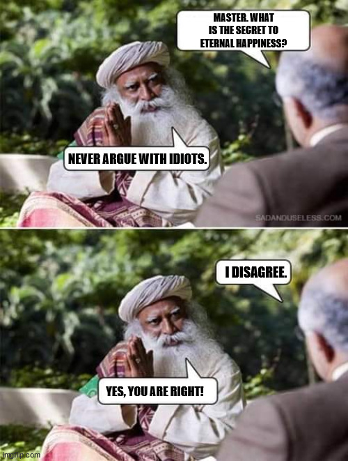 MASTER. WHAT IS THE SECRET TO ETERNAL HAPPINESS? NEVER ARGUE WITH IDIOTS. I DISAGREE. YES, YOU ARE RIGHT! | made w/ Imgflip meme maker
