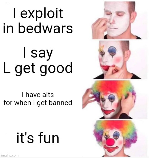 Why | I exploit in bedwars; I say L get good; I have alts for when I get banned; it's fun | image tagged in memes,clown applying makeup | made w/ Imgflip meme maker