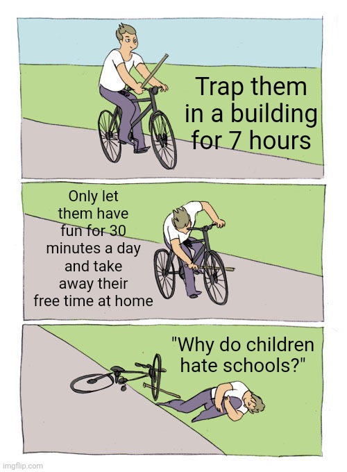 Bike Fall | Trap them in a building for 7 hours; Only let them have fun for 30 minutes a day and take away their free time at home; "Why do children hate schools?" | image tagged in memes,bike fall | made w/ Imgflip meme maker