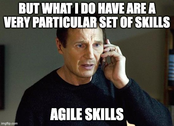 Agile Skills |  BUT WHAT I DO HAVE ARE A VERY PARTICULAR SET OF SKILLS; AGILE SKILLS | image tagged in memes,liam neeson taken 2 | made w/ Imgflip meme maker