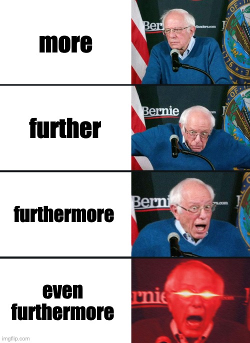 funny haha | more; further; furthermore; even furthermore | image tagged in bernie sanders reaction nuked | made w/ Imgflip meme maker