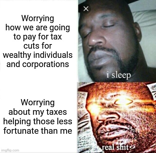 Republicanism | Worrying how we are going to pay for tax cuts for wealthy individuals and corporations; Worrying about my taxes helping those less fortunate than me | image tagged in memes,sleeping shaq | made w/ Imgflip meme maker