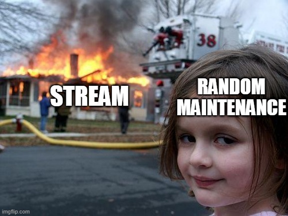 The stream is under maintenance. Some functions may be limited or disabled temporarily. | RANDOM MAINTENANCE; STREAM | image tagged in memes,disaster girl | made w/ Imgflip meme maker