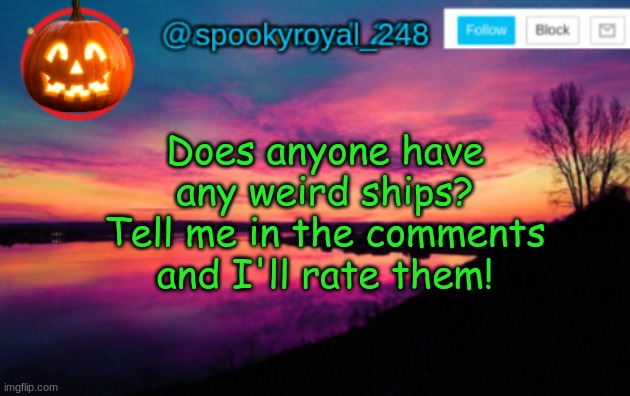 Any weird ships? I'll rate them 1-10 | Does anyone have any weird ships? Tell me in the comments and I'll rate them! | image tagged in weird ships,idk,i'm bored,lol,rating ships | made w/ Imgflip meme maker