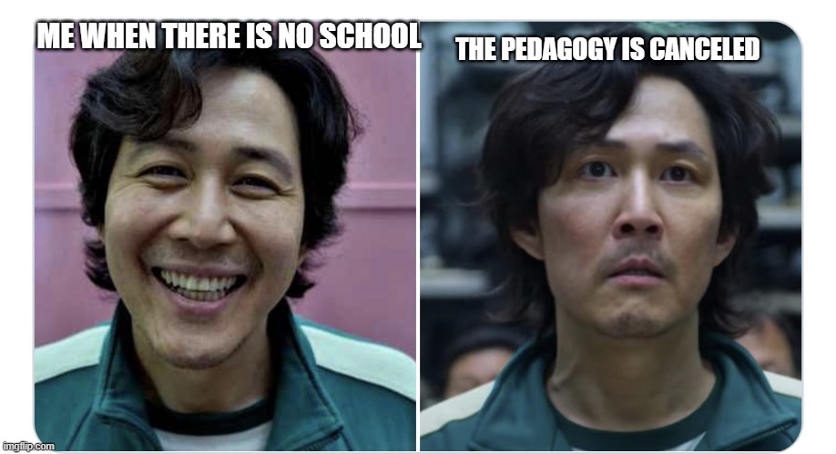 Squid game | ME WHEN THERE IS NO SCHOOL; THE PEDAGOGY IS CANCELED | image tagged in squid game,reaction | made w/ Imgflip meme maker