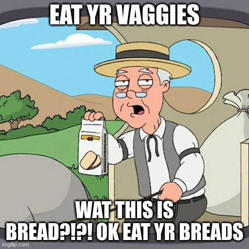 Pepperidge Farm Remembers | EAT YR VAGGIES; WAT THIS IS BREAD?!?! OK EAT YR BREADS | image tagged in memes,pepperidge farm remembers | made w/ Imgflip meme maker