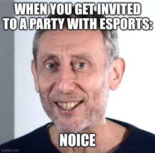 nice Michael Rosen | WHEN YOU GET INVITED TO A PARTY WITH ESPORTS:; NOICE | image tagged in nice michael rosen | made w/ Imgflip meme maker