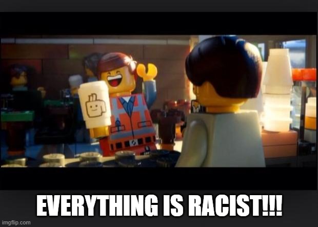 Everything is AWESOME | EVERYTHING IS RACIST!!! | image tagged in everything is awesome | made w/ Imgflip meme maker