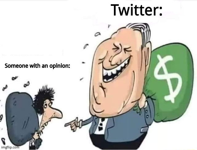 Rich man with money bag laughing at poor man | Twitter:; Someone with an opinion: | image tagged in rich man with money bag laughing at poor man | made w/ Imgflip meme maker