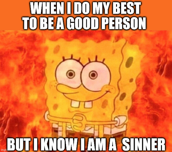 I do my best but... | WHEN I DO MY BEST TO BE A GOOD PERSON; BUT I KNOW I AM A  SINNER | image tagged in spongebob fire,dank,christian,memes,r/dankchristianmemes | made w/ Imgflip meme maker