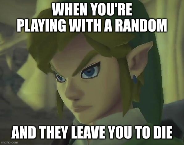 kind a sad but true | WHEN YOU'RE PLAYING WITH A RANDOM; AND THEY LEAVE YOU TO DIE | image tagged in angry link | made w/ Imgflip meme maker
