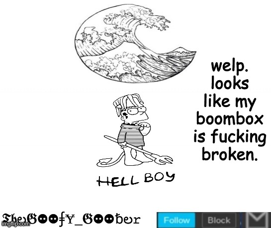 TheGoofy_Goober's Announcement Template | welp. looks like my boombox is fucking broken. | image tagged in thegoofy_goober's announcement template,memes,imgflip | made w/ Imgflip meme maker