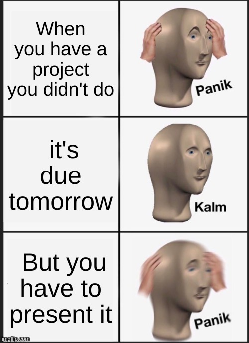 Panik Kalm Panik | When you have a project you didn't do; it's due tomorrow; But you have to present it | image tagged in memes,panik kalm panik | made w/ Imgflip meme maker