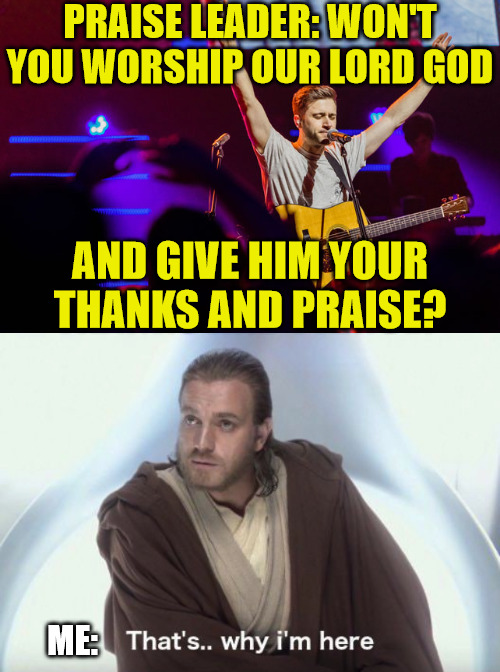 What an idea!? | PRAISE LEADER: WON'T YOU WORSHIP OUR LORD GOD; AND GIVE HIM YOUR THANKS AND PRAISE? ME: | image tagged in praise the lord,dank,christian,memes,r/dankchristianmemes | made w/ Imgflip meme maker