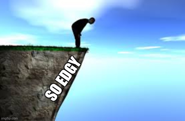 person on edge of cliff | SO EDGY | image tagged in person on edge of cliff | made w/ Imgflip meme maker